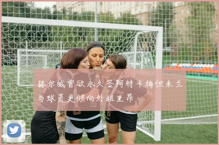 赫尔城曾欲永久签阿特卡梅但米兰与球员更倾向外租里昂