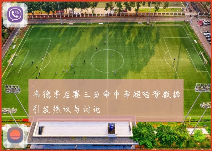 韦德季后赛三分命中率超哈登数据引发热议与讨论