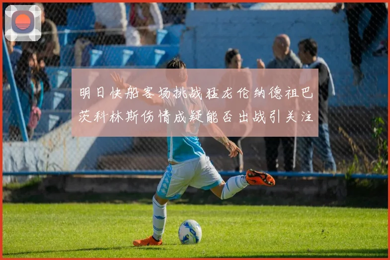明日快船客场挑战猛龙伦纳德祖巴茨科林斯伤情成疑能否出战引关注