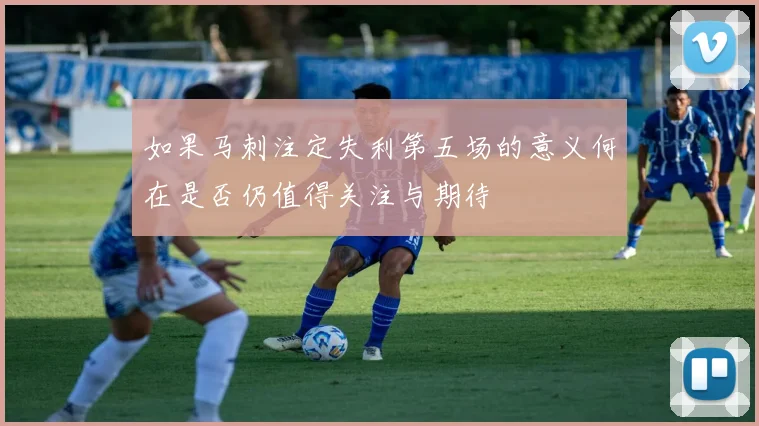 如果马刺注定失利第五场的意义何在是否仍值得关注与期待