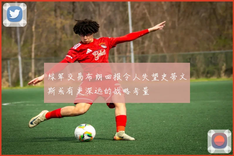 绿军交易布朗回报令人失望史蒂文斯或有更深远的战略考量