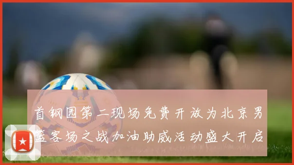 首钢园第二现场免费开放为北京男篮客场之战加油助威活动盛大开启