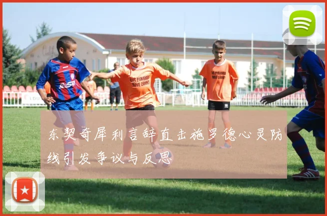 东契奇犀利言辞直击施罗德心灵防线引发争议与反思