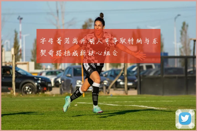 字母哥若离开湖人可争取特纳与东契奇搭档成新核心组合