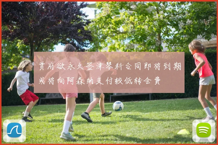 贾府欲永久签津琴科合同即将到期或将向阿森纳支付较低转会费