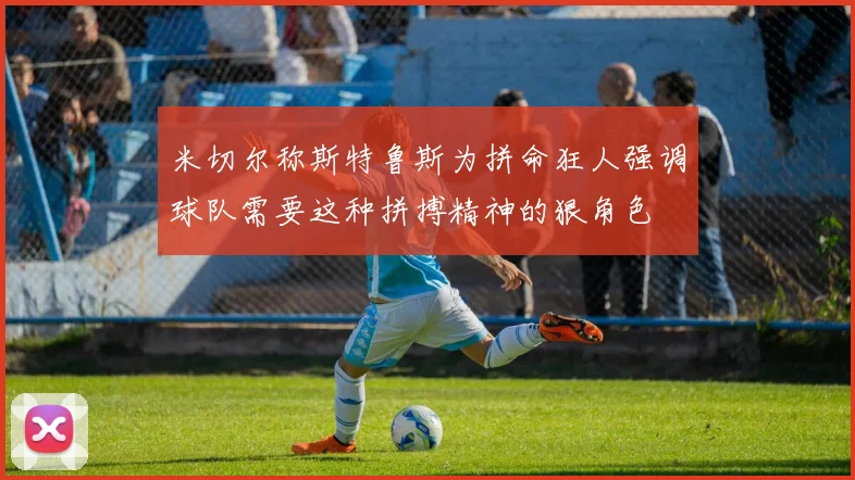 米切尔称斯特鲁斯为拼命狂人强调球队需要这种拼搏精神的狠角色