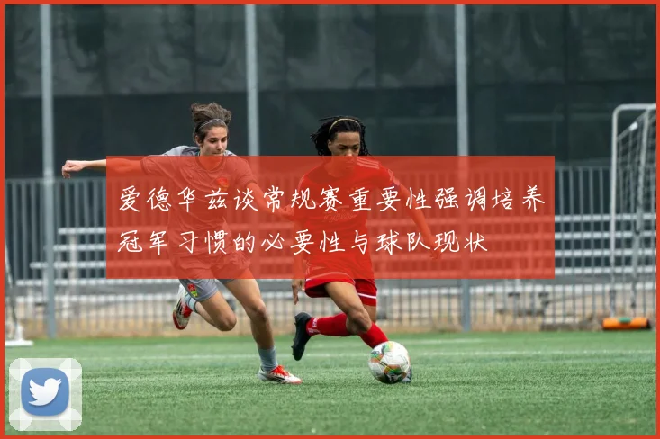 爱德华兹谈常规赛重要性强调培养冠军习惯的必要性与球队现状