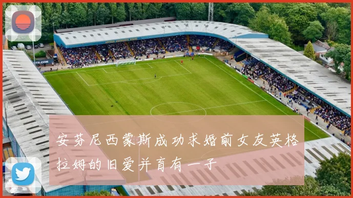 安芬尼西蒙斯成功求婚前女友英格拉姆的旧爱并育有一子