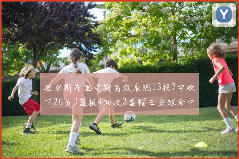 迈尔斯布里奇斯高效表现13投7中砍下20分3篮板4助攻2盖帽三分球命中率出色