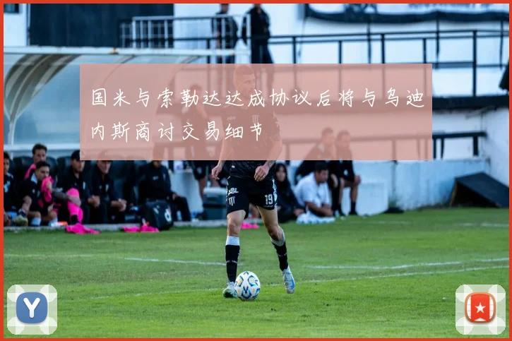 国米与索勒达达成协议后将与乌迪内斯商讨交易细节