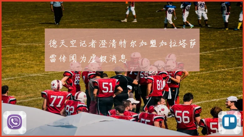 德天空记者澄清特尔加盟加拉塔萨雷传闻为虚假消息