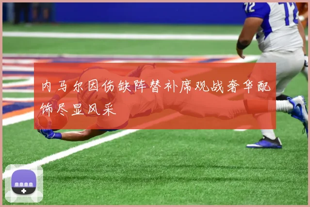 内马尔因伤缺阵替补席观战奢华配饰尽显风采