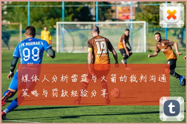 媒体人分析雷霆与火箭的裁判沟通策略与罚款经验分享